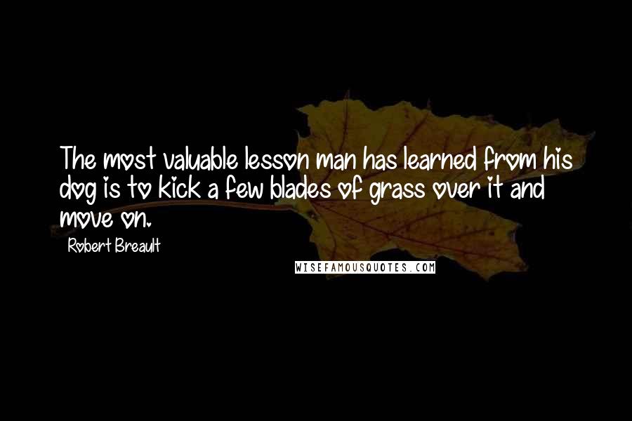 Robert Breault Quotes: The most valuable lesson man has learned from his dog is to kick a few blades of grass over it and move on.