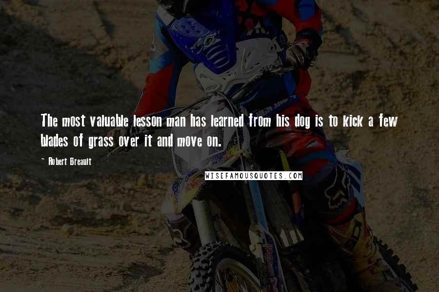 Robert Breault Quotes: The most valuable lesson man has learned from his dog is to kick a few blades of grass over it and move on.