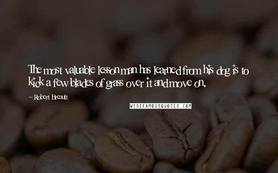 Robert Breault Quotes: The most valuable lesson man has learned from his dog is to kick a few blades of grass over it and move on.