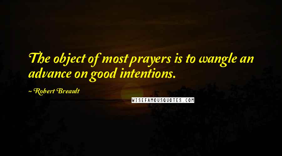 Robert Breault Quotes: The object of most prayers is to wangle an advance on good intentions.