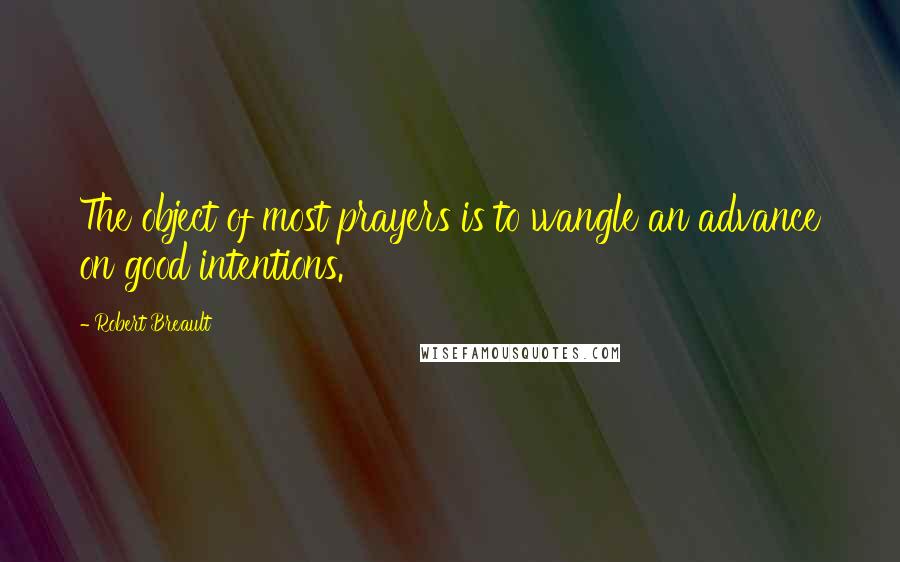 Robert Breault Quotes: The object of most prayers is to wangle an advance on good intentions.