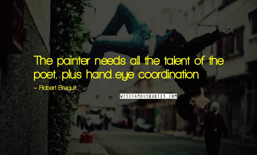 Robert Breault Quotes: The painter needs all the talent of the poet, plus hand-eye coordination.