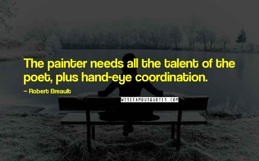 Robert Breault Quotes: The painter needs all the talent of the poet, plus hand-eye coordination.
