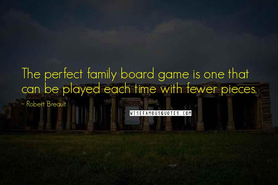 Robert Breault Quotes: The perfect family board game is one that can be played each time with fewer pieces.