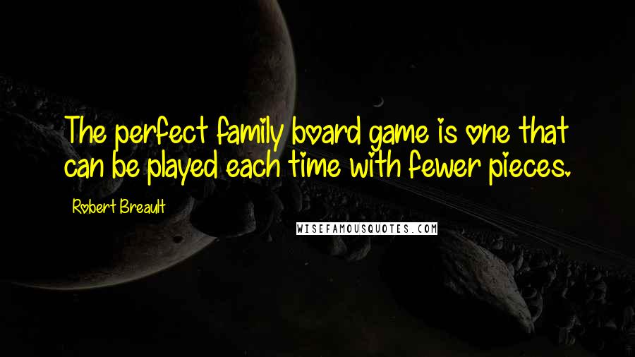 Robert Breault Quotes: The perfect family board game is one that can be played each time with fewer pieces.
