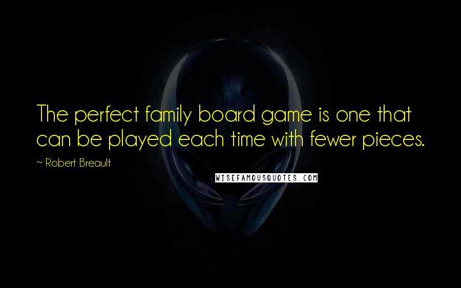 Robert Breault Quotes: The perfect family board game is one that can be played each time with fewer pieces.