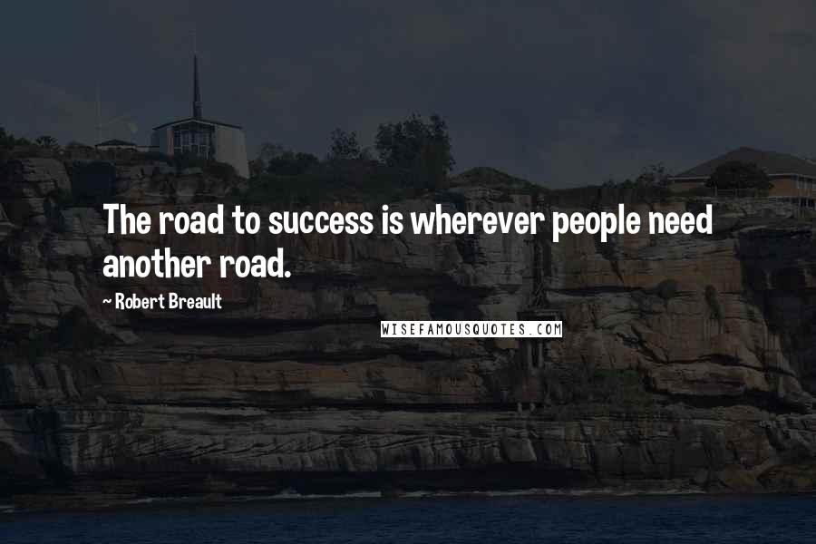 Robert Breault Quotes: The road to success is wherever people need another road.