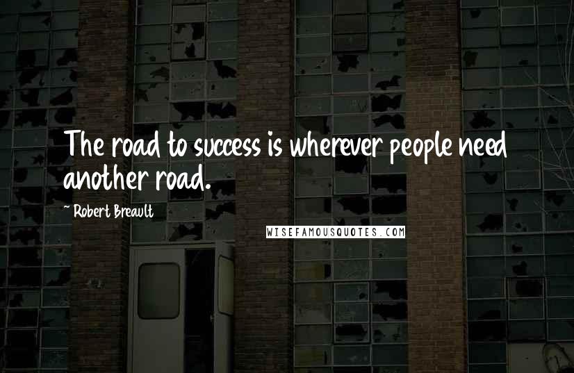 Robert Breault Quotes: The road to success is wherever people need another road.