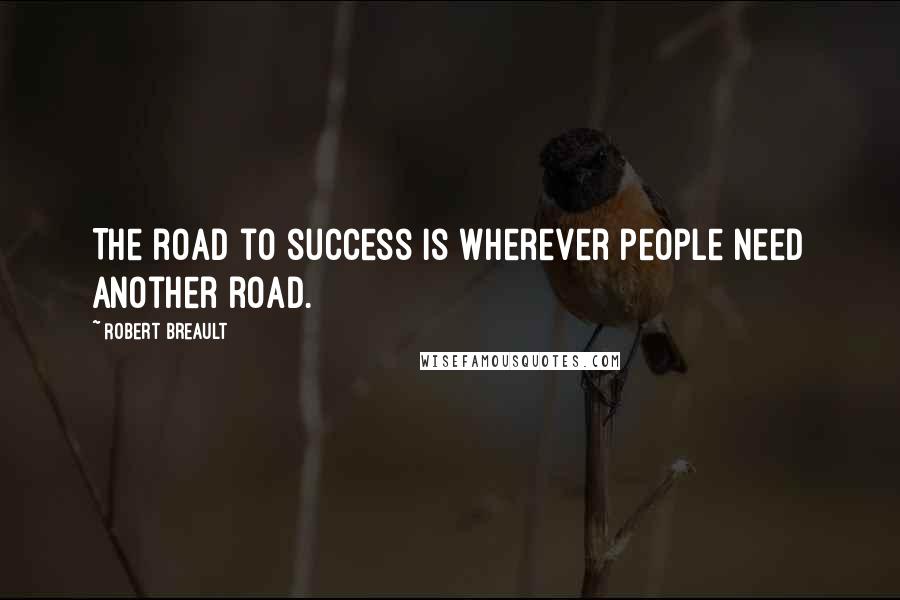 Robert Breault Quotes: The road to success is wherever people need another road.