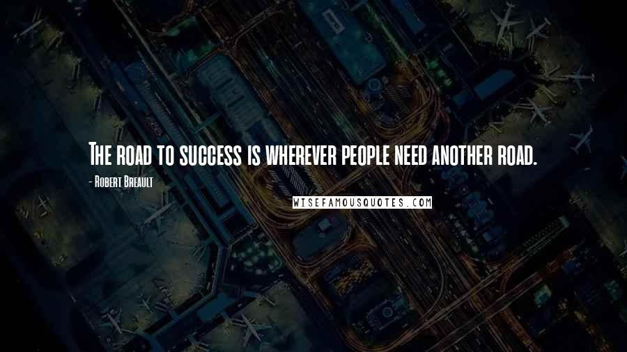 Robert Breault Quotes: The road to success is wherever people need another road.