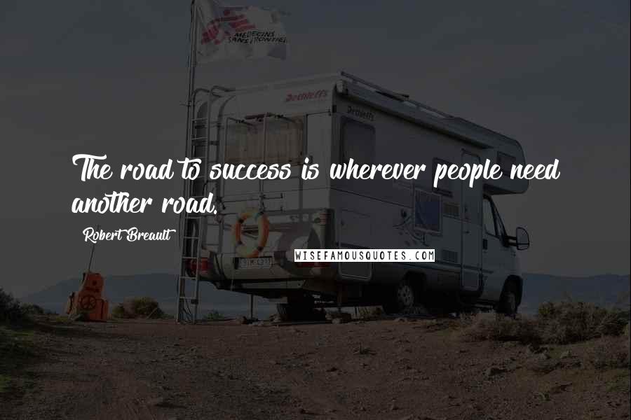 Robert Breault Quotes: The road to success is wherever people need another road.