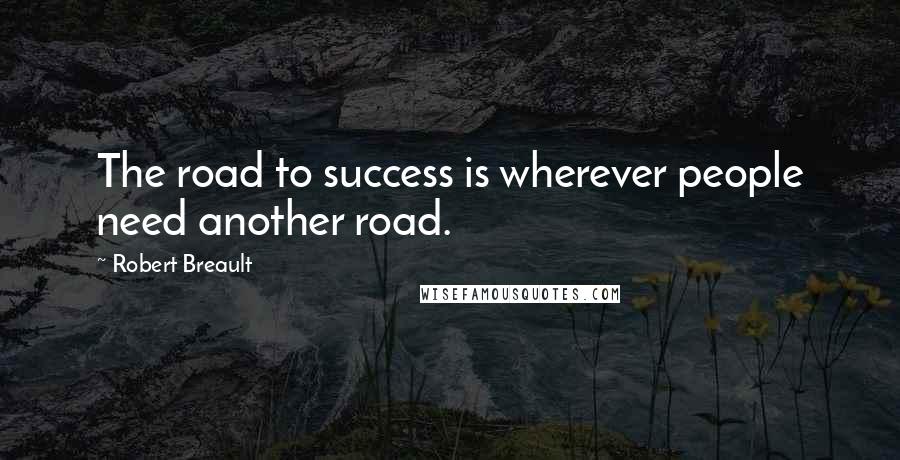 Robert Breault Quotes: The road to success is wherever people need another road.