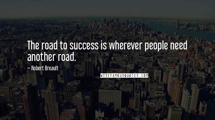 Robert Breault Quotes: The road to success is wherever people need another road.