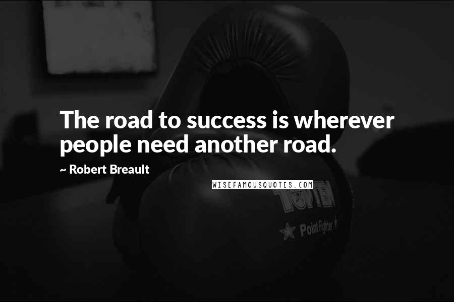 Robert Breault Quotes: The road to success is wherever people need another road.