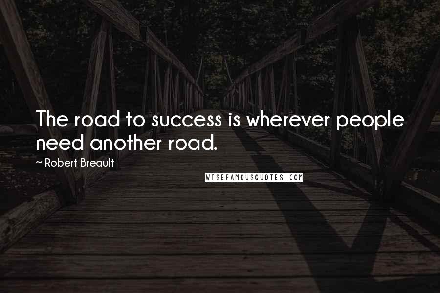 Robert Breault Quotes: The road to success is wherever people need another road.