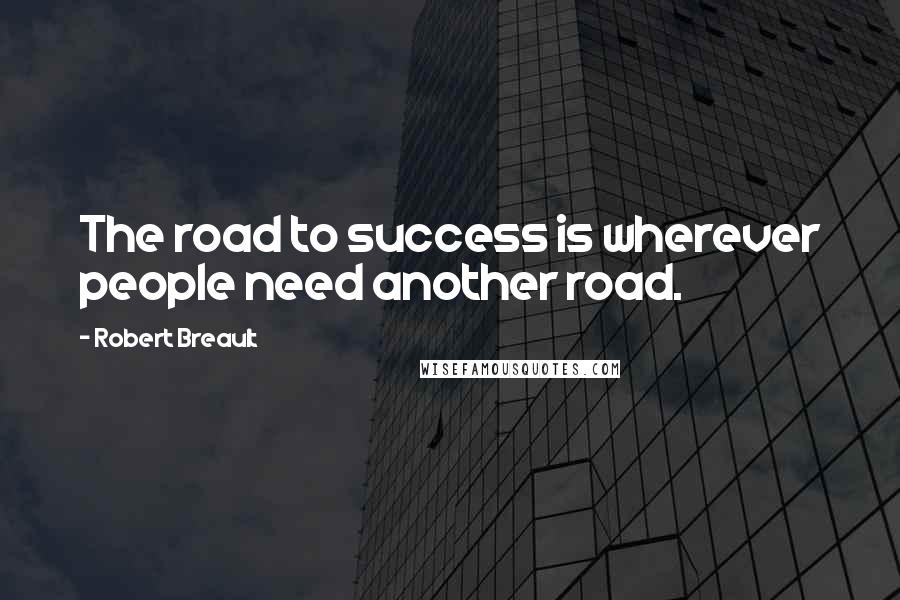 Robert Breault Quotes: The road to success is wherever people need another road.