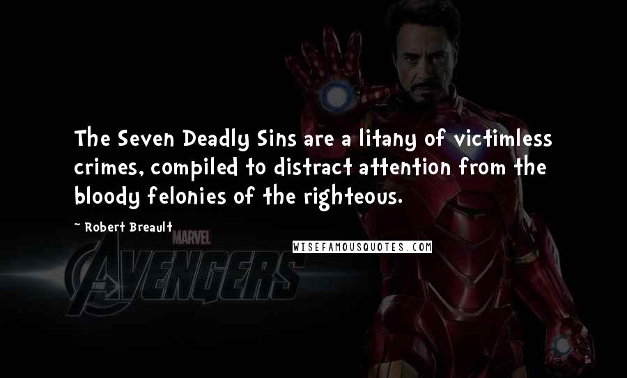 Robert Breault Quotes: The Seven Deadly Sins are a litany of victimless crimes, compiled to distract attention from the bloody felonies of the righteous.