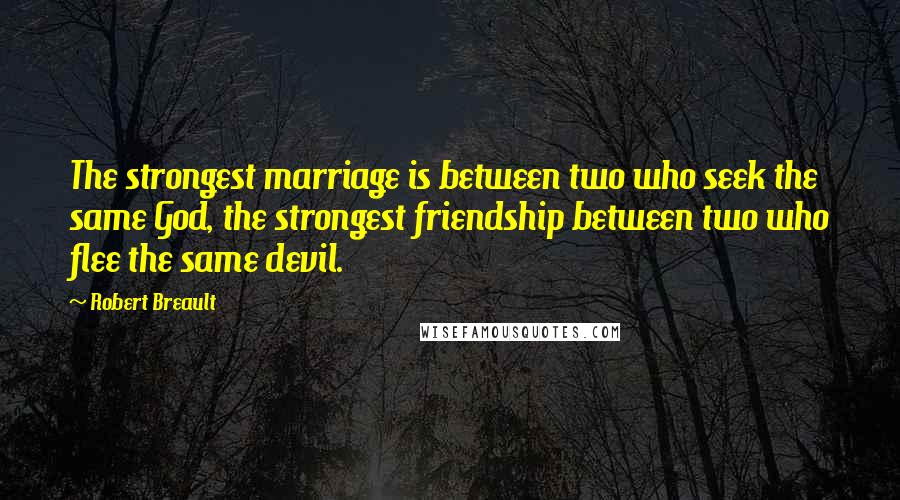 Robert Breault Quotes: The strongest marriage is between two who seek the same God, the strongest friendship between two who flee the same devil.