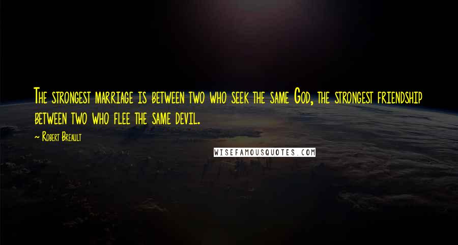 Robert Breault Quotes: The strongest marriage is between two who seek the same God, the strongest friendship between two who flee the same devil.