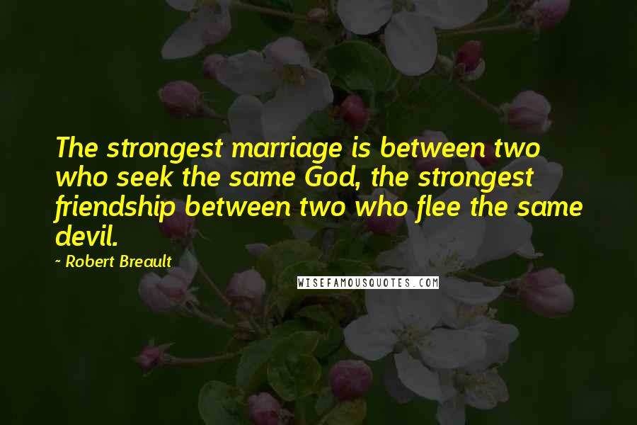 Robert Breault Quotes: The strongest marriage is between two who seek the same God, the strongest friendship between two who flee the same devil.
