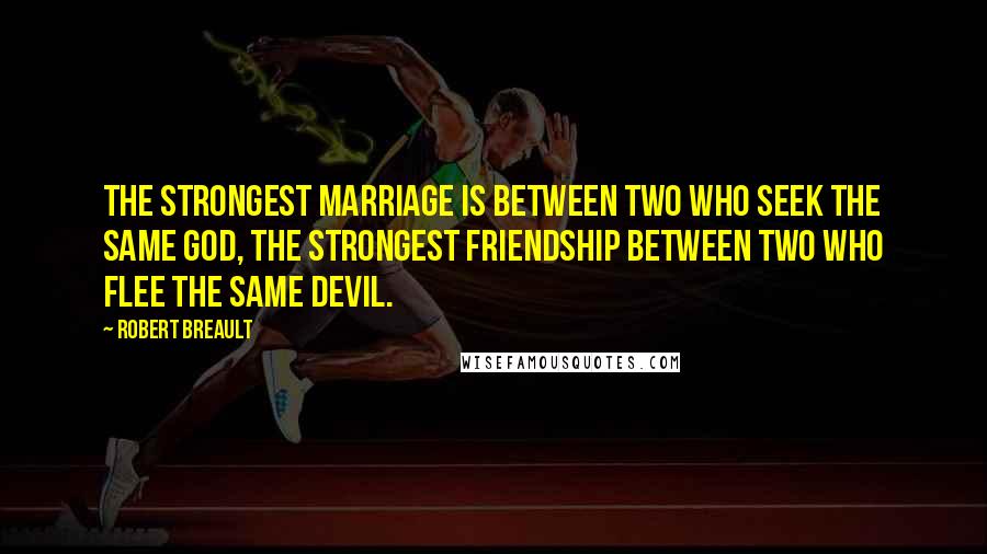 Robert Breault Quotes: The strongest marriage is between two who seek the same God, the strongest friendship between two who flee the same devil.