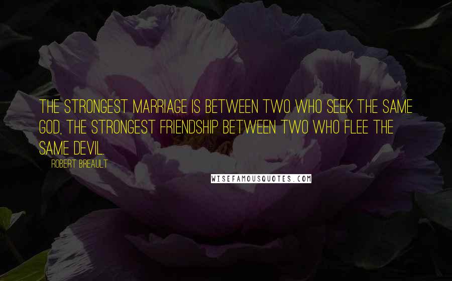 Robert Breault Quotes: The strongest marriage is between two who seek the same God, the strongest friendship between two who flee the same devil.