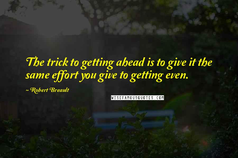 Robert Breault Quotes: The trick to getting ahead is to give it the same effort you give to getting even.