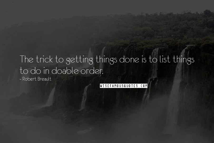 Robert Breault Quotes: The trick to getting things done is to list things to do in doable order.