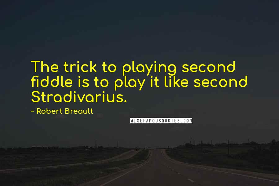 Robert Breault Quotes: The trick to playing second fiddle is to play it like second Stradivarius.