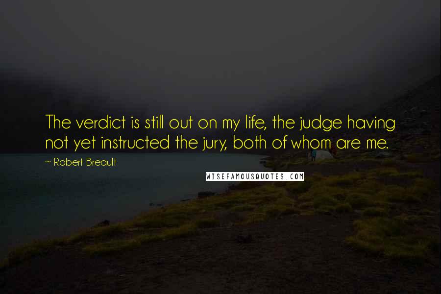 Robert Breault Quotes: The verdict is still out on my life, the judge having not yet instructed the jury, both of whom are me.