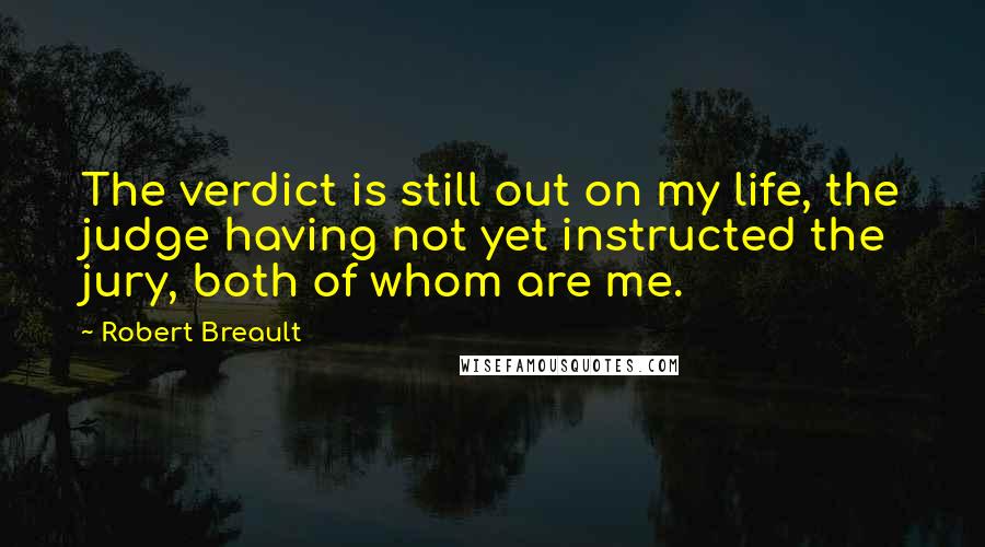 Robert Breault Quotes: The verdict is still out on my life, the judge having not yet instructed the jury, both of whom are me.