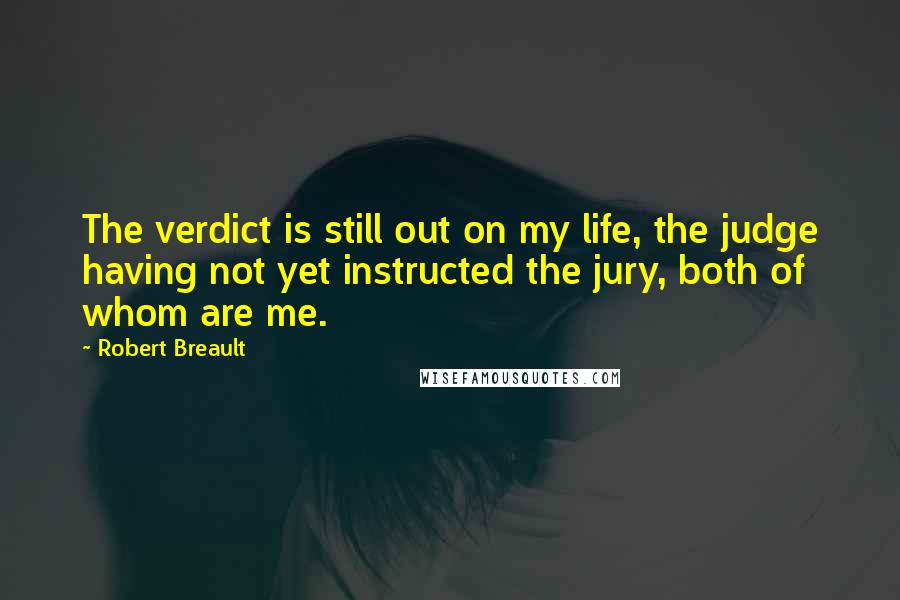 Robert Breault Quotes: The verdict is still out on my life, the judge having not yet instructed the jury, both of whom are me.