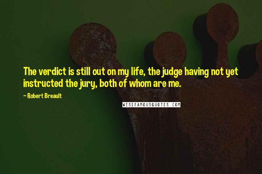 Robert Breault Quotes: The verdict is still out on my life, the judge having not yet instructed the jury, both of whom are me.