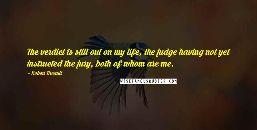 Robert Breault Quotes: The verdict is still out on my life, the judge having not yet instructed the jury, both of whom are me.