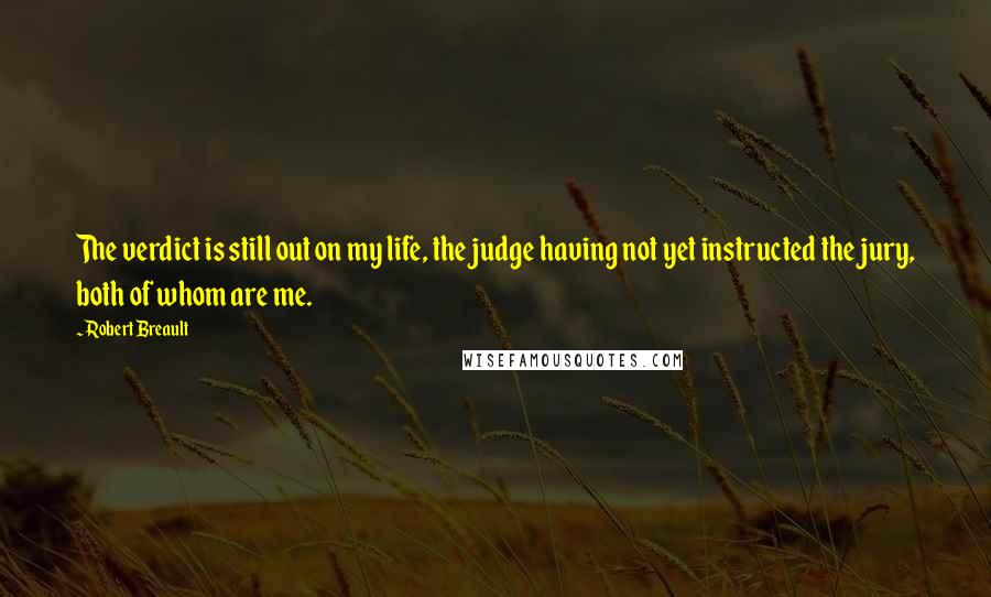 Robert Breault Quotes: The verdict is still out on my life, the judge having not yet instructed the jury, both of whom are me.