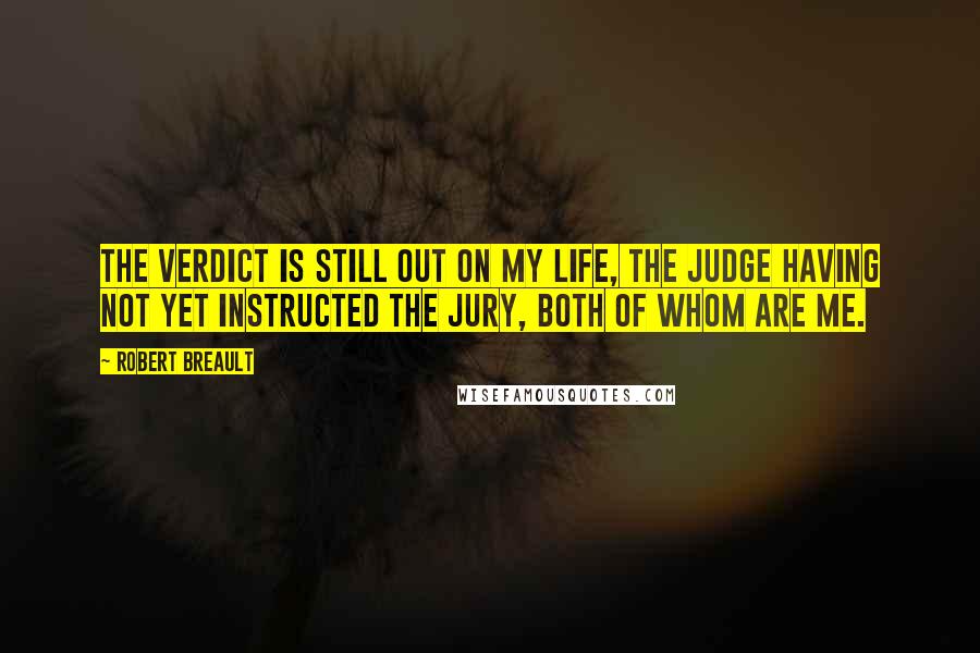 Robert Breault Quotes: The verdict is still out on my life, the judge having not yet instructed the jury, both of whom are me.