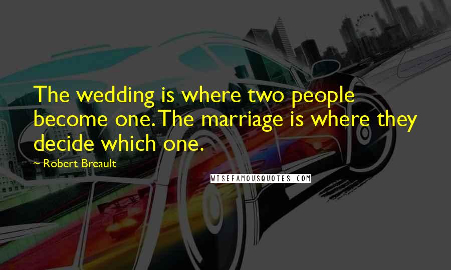 Robert Breault Quotes: The wedding is where two people become one. The marriage is where they decide which one.