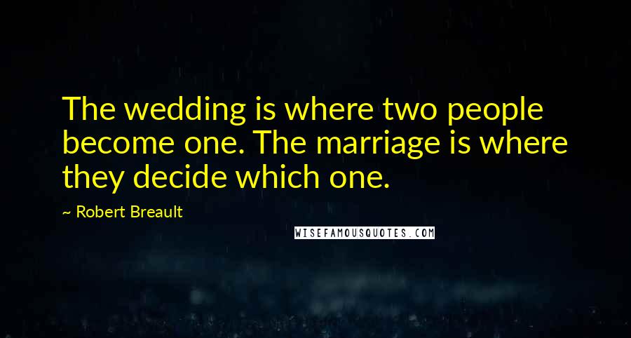 Robert Breault Quotes: The wedding is where two people become one. The marriage is where they decide which one.