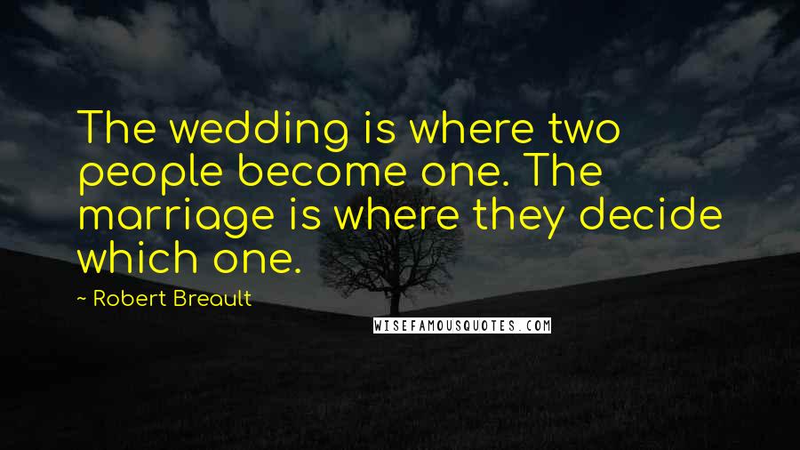 Robert Breault Quotes: The wedding is where two people become one. The marriage is where they decide which one.