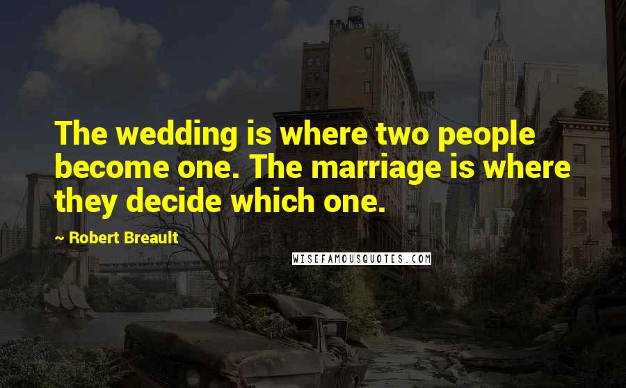 Robert Breault Quotes: The wedding is where two people become one. The marriage is where they decide which one.