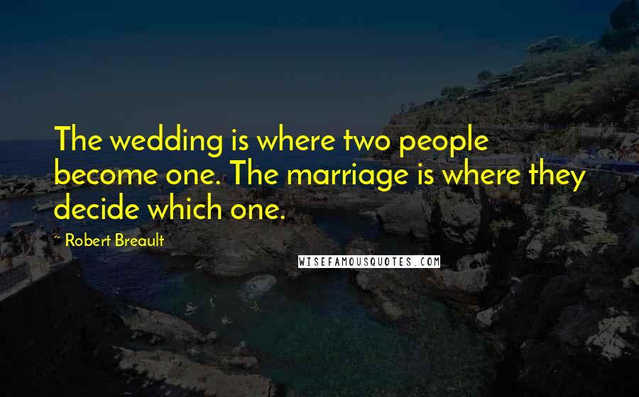 Robert Breault Quotes: The wedding is where two people become one. The marriage is where they decide which one.