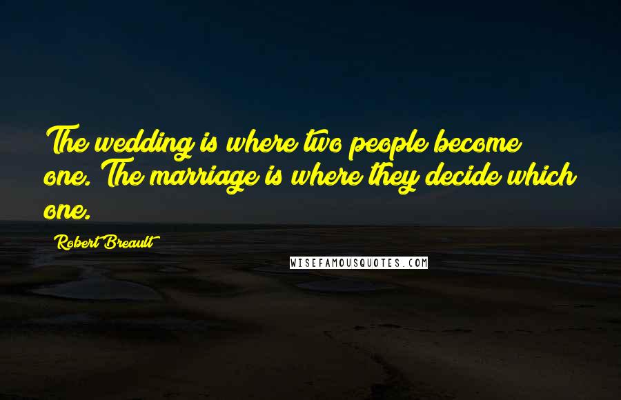 Robert Breault Quotes: The wedding is where two people become one. The marriage is where they decide which one.