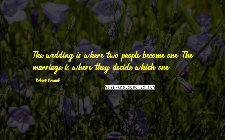 Robert Breault Quotes: The wedding is where two people become one. The marriage is where they decide which one.