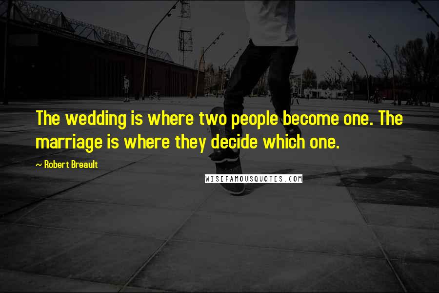 Robert Breault Quotes: The wedding is where two people become one. The marriage is where they decide which one.