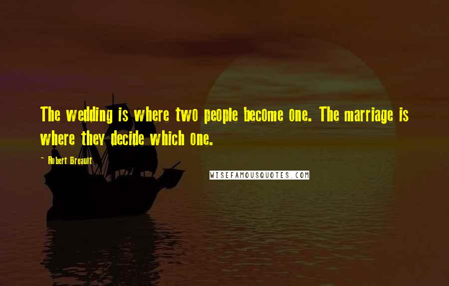 Robert Breault Quotes: The wedding is where two people become one. The marriage is where they decide which one.