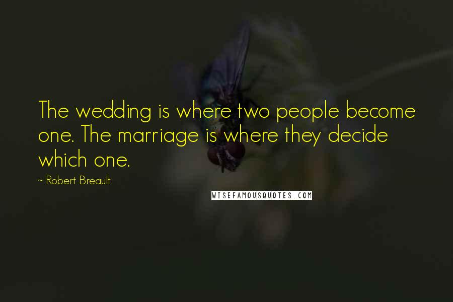 Robert Breault Quotes: The wedding is where two people become one. The marriage is where they decide which one.