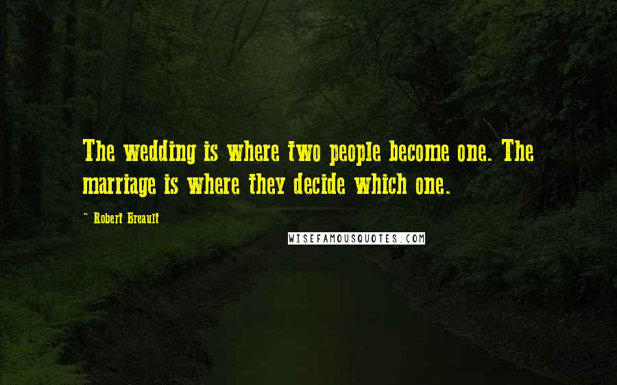 Robert Breault Quotes: The wedding is where two people become one. The marriage is where they decide which one.