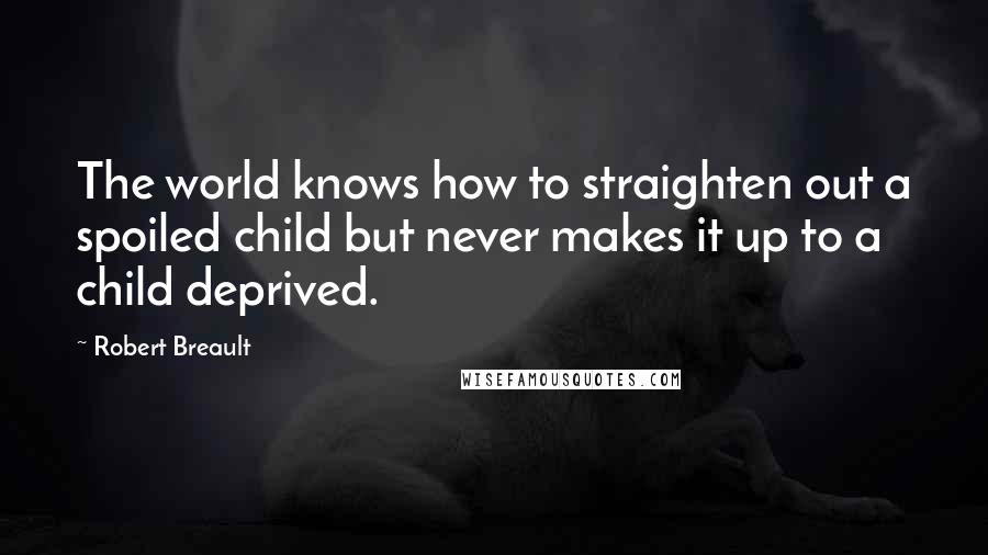 Robert Breault Quotes: The world knows how to straighten out a spoiled child but never makes it up to a child deprived.