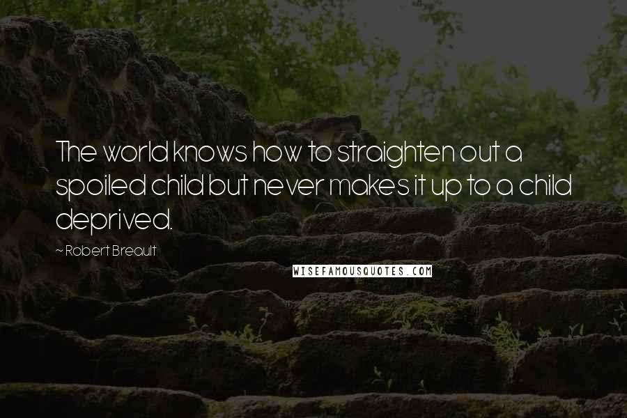 Robert Breault Quotes: The world knows how to straighten out a spoiled child but never makes it up to a child deprived.