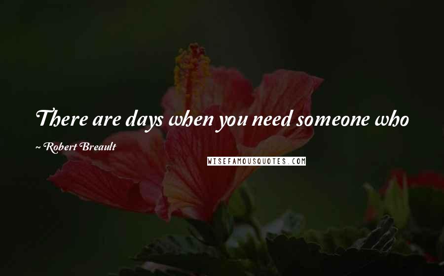 Robert Breault Quotes: There are days when you need someone who just wants to be your sunshine and not the air you breathe.